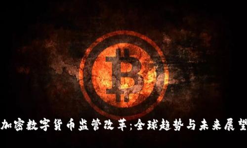 加密数字货币监管改革:全球趋势与未来展望