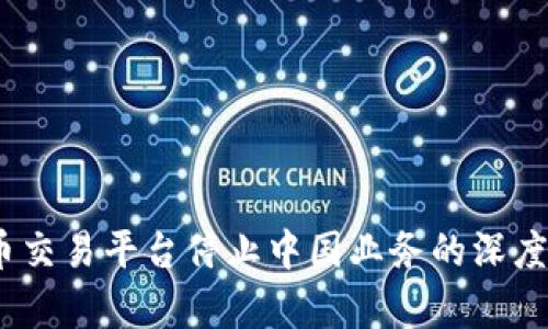 2023年加密货币交易平台停止中国业务的深度解析与应对策略