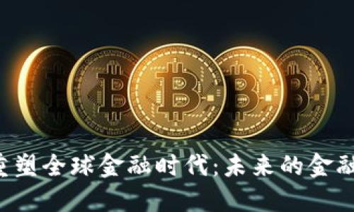 加密货币重塑全球金融时代:未来的金融体系新风口