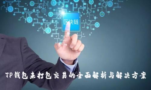 TP钱包未打包交易的全面解析与解决方案