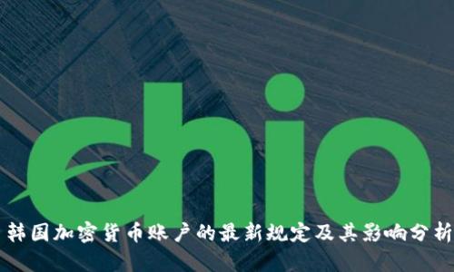 韩国加密货币账户的最新规定及其影响分析