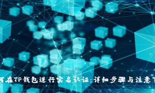 如何在TP钱包进行实名认证:详细步骤与注意事项