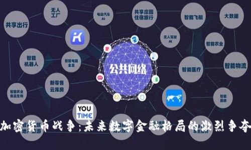 加密货币战争：未来数字金融格局的激烈争夺