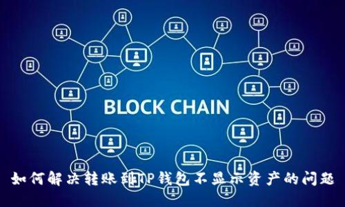 如何解决转账到TP钱包不显示资产的问题