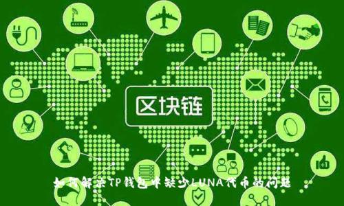如何解决TP钱包中缺少LUNA代币的问题