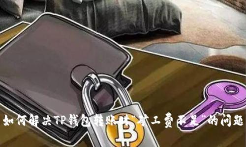 如何解决TP钱包转账时“矿工费不足”的问题