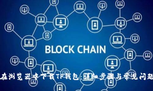如何在浏览器中下载TP钱包：详细步骤与常见问题解答