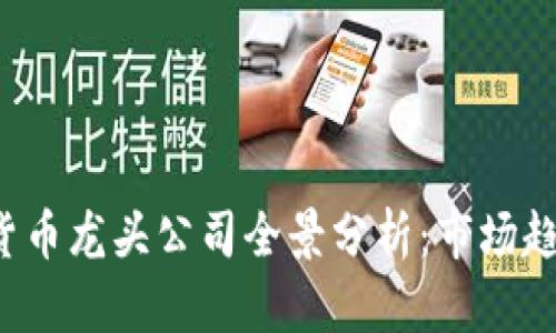 2023年加密货币龙头公司全景分析：市场趋势与未来展望