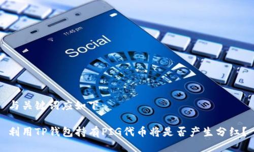 与关键词应如下：

利用TP钱包持有PIG代币将是否产生分红？