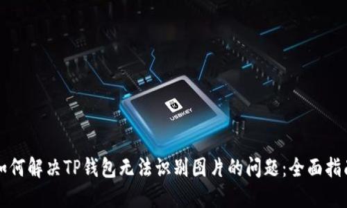 如何解决TP钱包无法识别图片的问题:全面指南