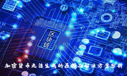 加密货币无法生成的原因及解决方案分析