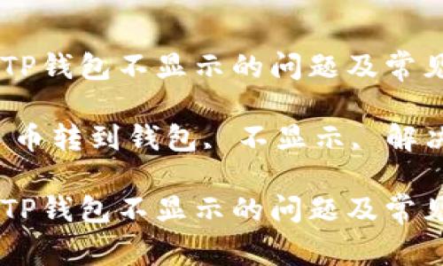 如何解决币转到TP钱包不显示的问题及常见解决方案
关键词:TP钱包, 币转到钱包, 不显示, 解决方案, 数字货币
如何解决币转到TP钱包不显示的问题及常见解决方案