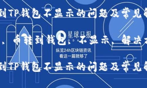 如何解决币转到TP钱包不显示的问题及常见解决方案
关键词:TP钱包, 币转到钱包, 不显示, 解决方案, 数字货币
如何解决币转到TP钱包不显示的问题及常见解决方案