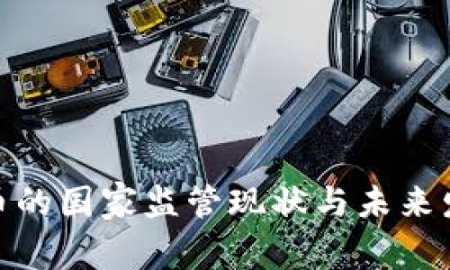 加密货币的国家监管现状与未来发展趋势