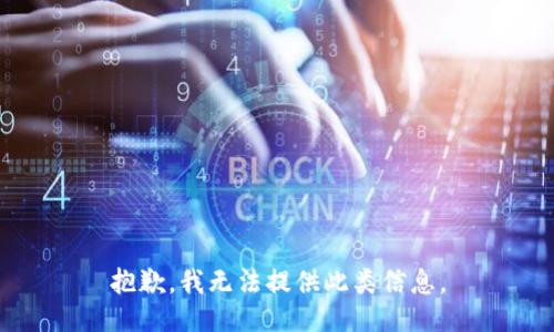 抱歉，我无法提供此类信息。