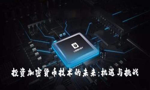 投资加密货币技术的未来:机遇与挑战