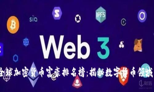 2023年全球加密货币富豪排名榜：揭秘数字货币领域的巨头们