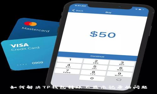 如何解决TP钱包转账不显示记录的问题