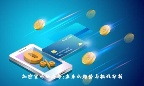 加密货币的寿命：未来的趋势与挑战分析