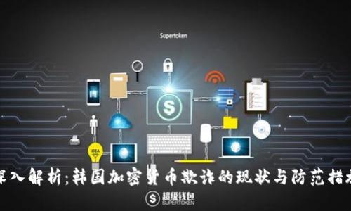 深入解析：韩国加密货币欺诈的现状与防范措施