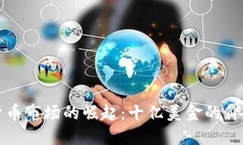加密货币市场的崛起：十亿美金的价值背后