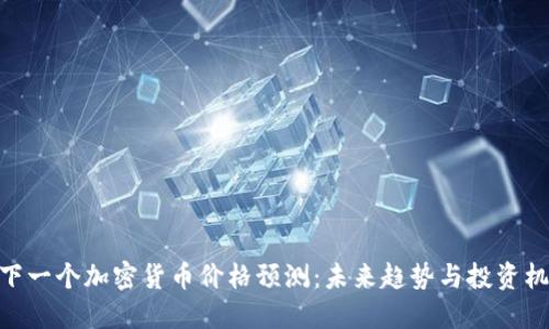 : 下一个加密货币价格预测：未来趋势与投资机遇