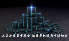 英国加密货币基金：投资新机遇与市场动态