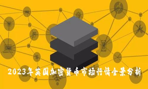 2023年英国加密货币市场行情全景分析