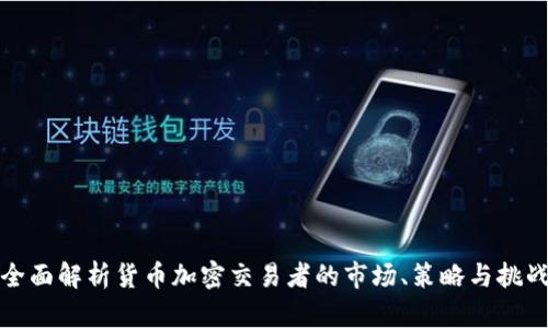 全面解析货币加密交易者的市场、策略与挑战