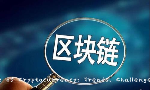 Exploring the Future of Cryptocurrency: Trends, Challenges, and Opportunities