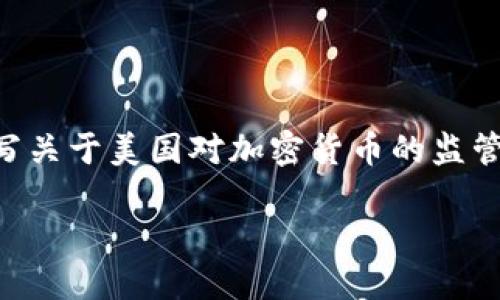 由于所提供的主题稍显模糊，我将假设你希望撰写关于美国对加密货币的监管态势和政策变化的文章。以下是一个示范性内容。

美国加密货币监管的现状与未来展望