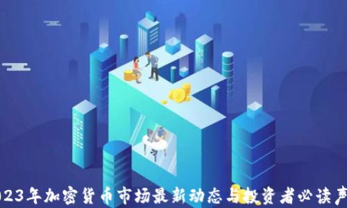 
2023年加密货币市场最新动态与投资者必读声明
