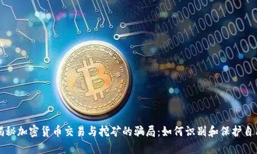 揭秘加密货币交易与挖矿的骗局：如何识别和保护自己