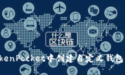 如何在TokenPocket中创建自定义钱包:全面指南