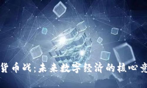 加密货币战:未来数字经济的核心竞争力