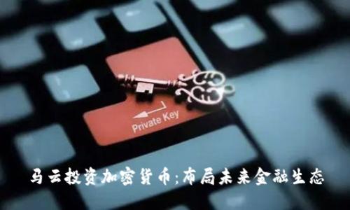 马云投资加密货币:布局未来金融生态