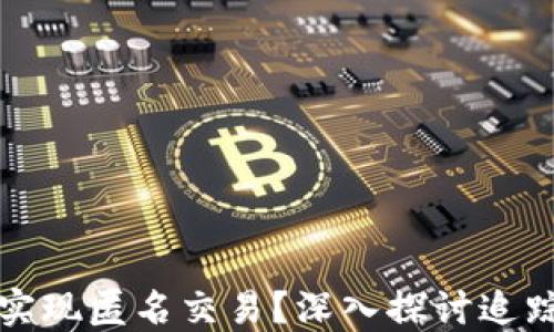 加密货币究竟能否实现匿名交易?深入探讨追踪技术的现状与未来