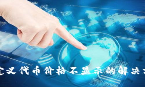 br
TP钱包自定义代币价格不显示的解决方案与指南