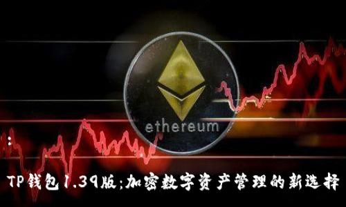 :
TP钱包1.39版:加密数字资产管理的新选择