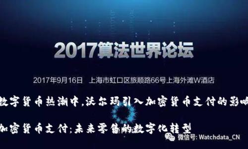 在当前数字货币热潮中,沃尔玛引入加密货币支付的影响与前景
沃尔玛加密货币支付:未来零售的数字化转型