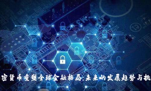 加密货币重塑全球金融格局：未来的发展趋势与挑战
