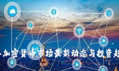 2023年加密货币市场最新动态与投资趋势分析