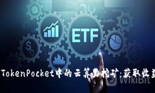 深入探讨TokenPocket中的云算力挖矿:获取收益的新选择