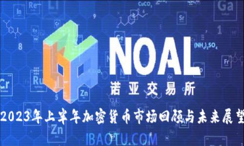 2023年上半年加密货币市场回顾与未来展望