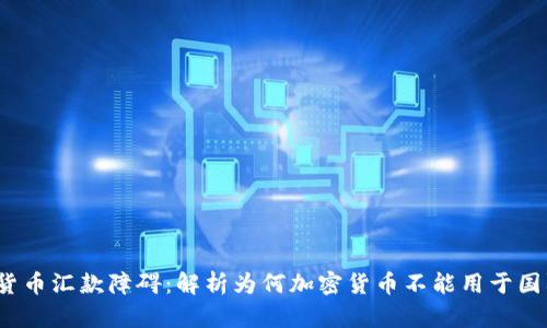 加密货币汇款障碍：解析为何加密货币不能用于国际汇款