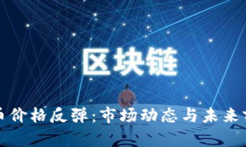 加密货币价格反弹:市场动态与未来前景分析