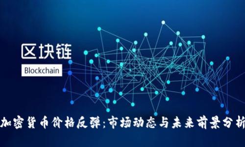 加密货币价格反弹:市场动态与未来前景分析