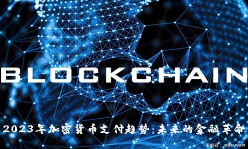 2023年加密货币支付趋势:未来的金融革命