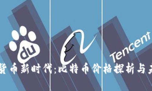 区块链加密货币新时代:比特币价格探析与未来趋势展望