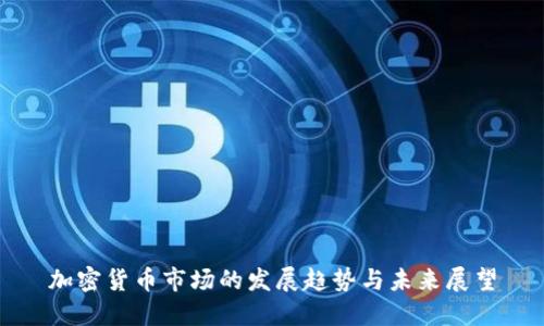 加密货币市场的发展趋势与未来展望